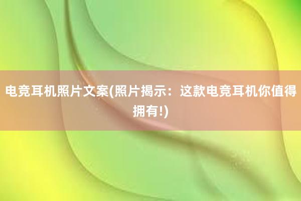 电竞耳机照片文案(照片揭示：这款电竞耳机你值得拥有!)