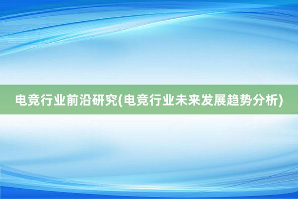 电竞行业前沿研究(电竞行业未来发展趋势分析)