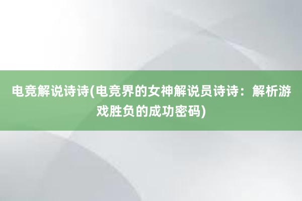 电竞解说诗诗(电竞界的女神解说员诗诗：解析游戏胜负的成功密码)