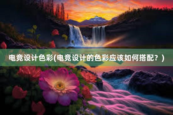 电竞设计色彩(电竞设计的色彩应该如何搭配？)