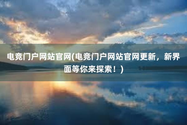 电竞门户网站官网(电竞门户网站官网更新，新界面等你来探索！)