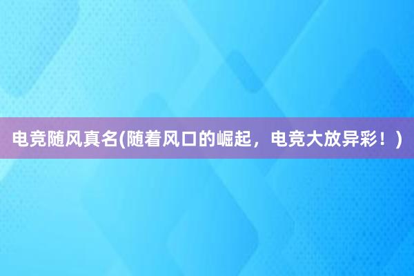 电竞随风真名(随着风口的崛起，电竞大放异彩！)