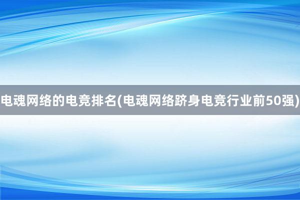 电魂网络的电竞排名(电魂网络跻身电竞行业前50强)