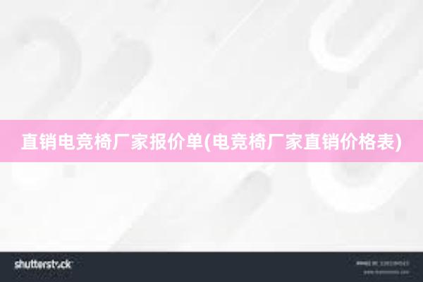 直销电竞椅厂家报价单(电竞椅厂家直销价格表)