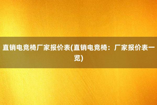 直销电竞椅厂家报价表(直销电竞椅：厂家报价表一览)