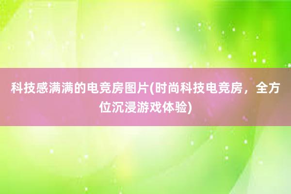 科技感满满的电竞房图片(时尚科技电竞房，全方位沉浸游戏体验)