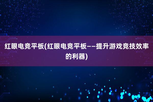 红眼电竞平板(红眼电竞平板——提升游戏竞技效率的利器)