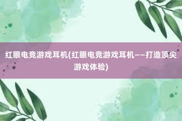 红眼电竞游戏耳机(红眼电竞游戏耳机——打造顶尖游戏体验)