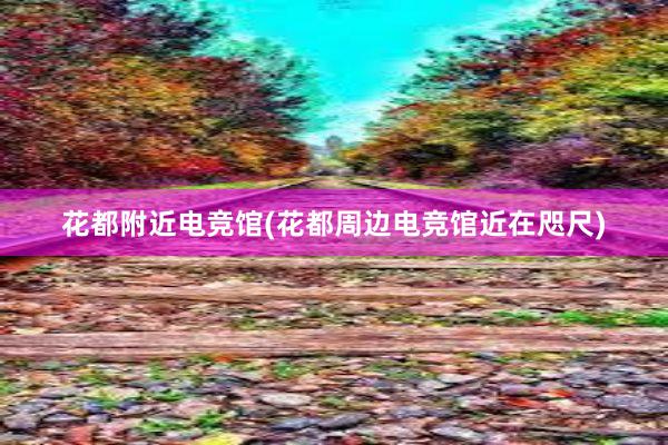 花都附近电竞馆(花都周边电竞馆近在咫尺)