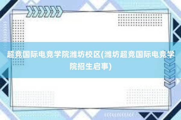 超竞国际电竞学院潍坊校区(潍坊超竞国际电竞学院招生启事)