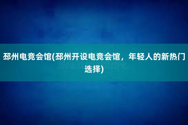 邳州电竞会馆(邳州开设电竞会馆，年轻人的新热门选择)