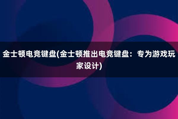 金士顿电竞键盘(金士顿推出电竞键盘：专为游戏玩家设计)