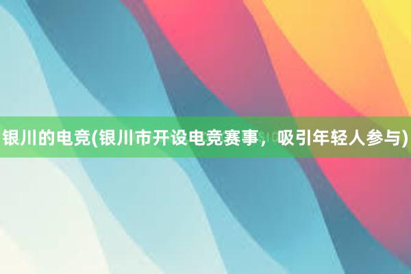 银川的电竞(银川市开设电竞赛事，吸引年轻人参与)