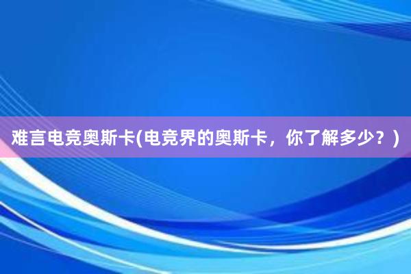 难言电竞奥斯卡(电竞界的奥斯卡，你了解多少？)