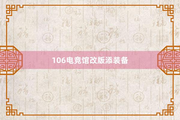 106电竞馆改版添装备