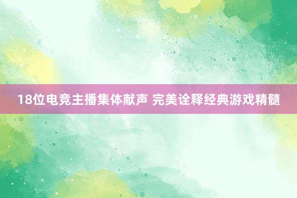 18位电竞主播集体献声 完美诠释经典游戏精髓