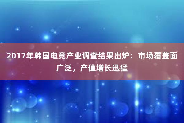 2017年韩国电竞产业调查结果出炉：市场覆盖面广泛，产值增长迅猛