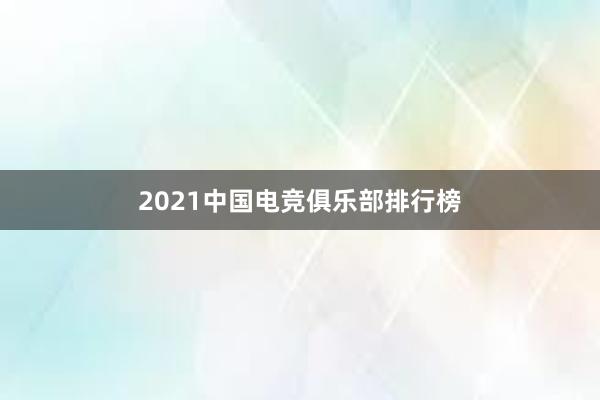 2021中国电竞俱乐部排行榜