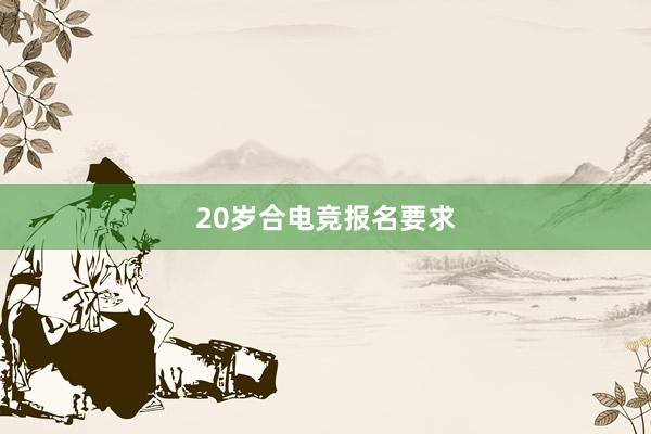 20岁合电竞报名要求