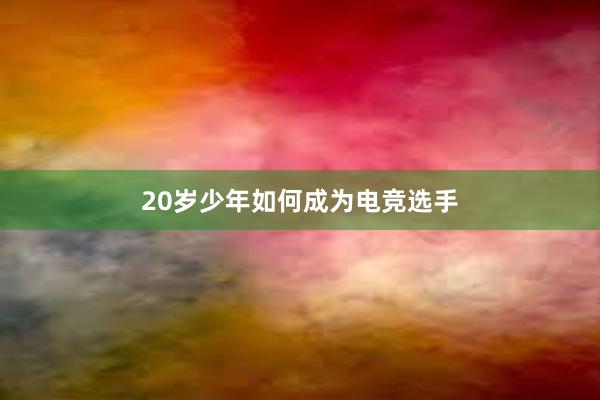 20岁少年如何成为电竞选手