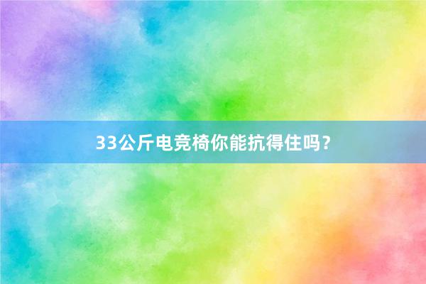 33公斤电竞椅你能抗得住吗？