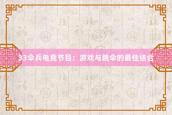 33伞兵电竞节目：游戏与跳伞的最佳结合