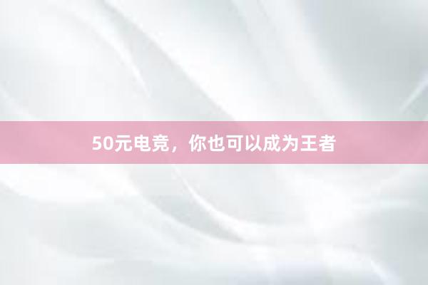 50元电竞，你也可以成为王者