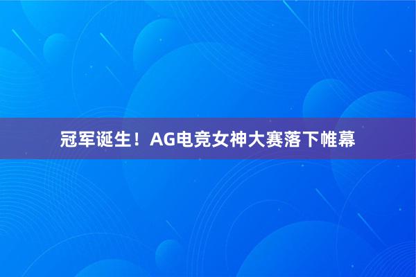 冠军诞生！AG电竞女神大赛落下帷幕