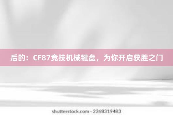 后的：CF87竞技机械键盘，为你开启获胜之门