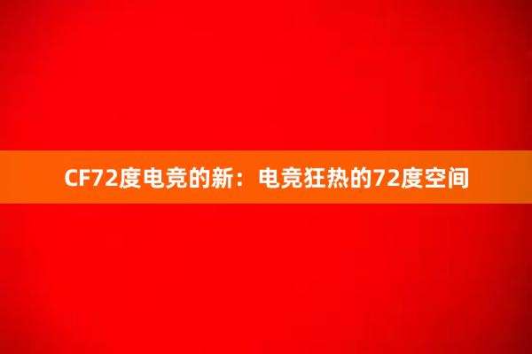 CF72度电竞的新：电竞狂热的72度空间