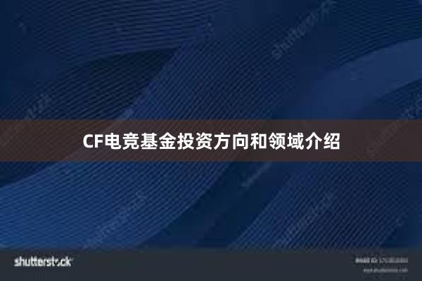 CF电竞基金投资方向和领域介绍