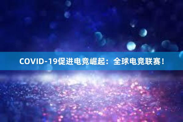 COVID-19促进电竞崛起：全球电竞联赛！