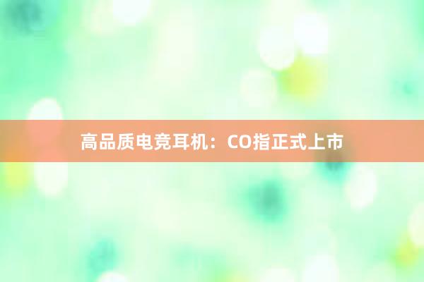 高品质电竞耳机：CO指正式上市