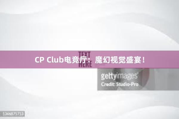 CP Club电竞厅：魔幻视觉盛宴！