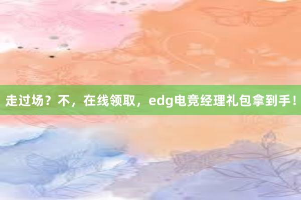 走过场？不，在线领取，edg电竞经理礼包拿到手！