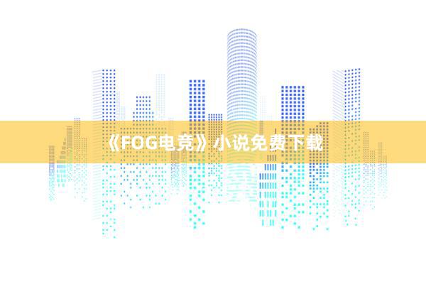 《FOG电竞》小说免费下载