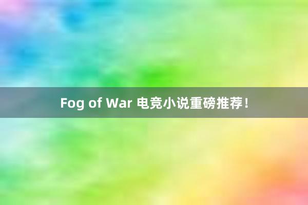 Fog of War 电竞小说重磅推荐！