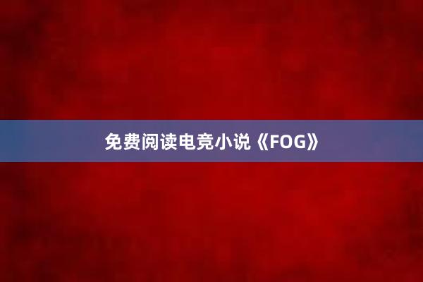 免费阅读电竞小说《FOG》