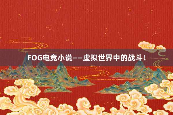 FOG电竞小说——虚拟世界中的战斗！