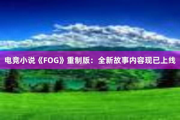 电竞小说《FOG》重制版：全新故事内容现已上线