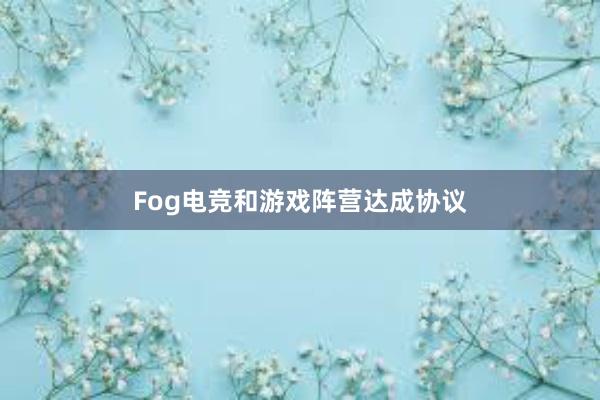 Fog电竞和游戏阵营达成协议