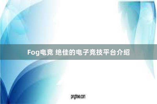 Fog电竞 绝佳的电子竞技平台介绍