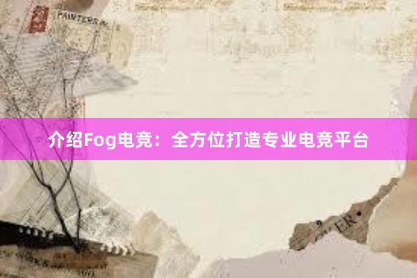 介绍Fog电竞：全方位打造专业电竞平台