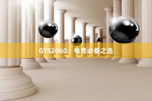 GTS2060：电竞必备之选