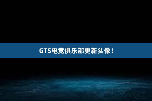 GTS电竞俱乐部更新头像！