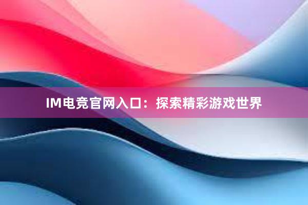 IM电竞官网入口：探索精彩游戏世界