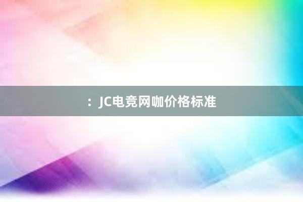 ：JC电竞网咖价格标准