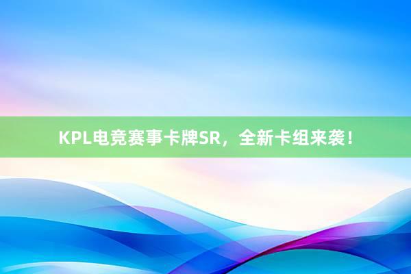 KPL电竞赛事卡牌SR，全新卡组来袭！