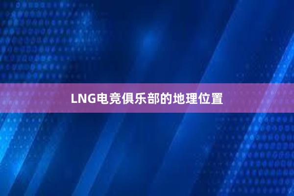 LNG电竞俱乐部的地理位置