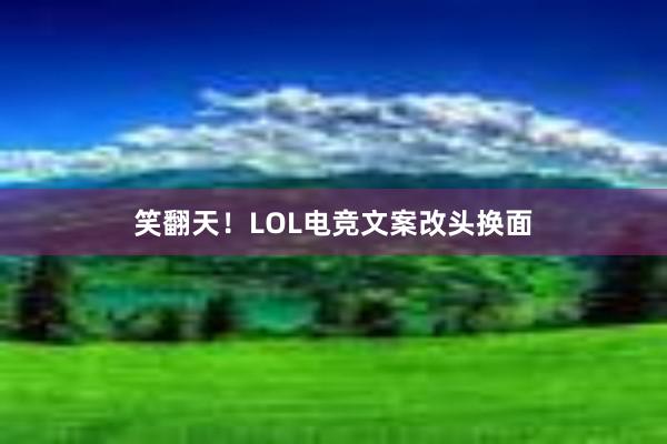 笑翻天！LOL电竞文案改头换面